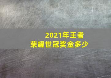 2021年王者荣耀世冠奖金多少