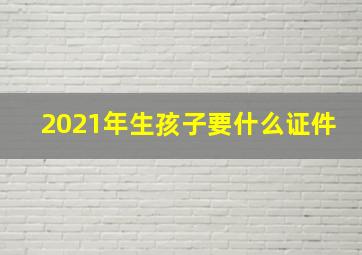 2021年生孩子要什么证件