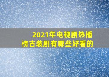 2021年电视剧热播榜古装剧有哪些好看的