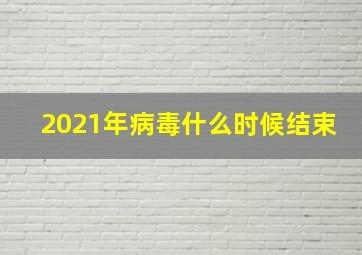 2021年病毒什么时候结束