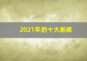 2021年的十大新闻