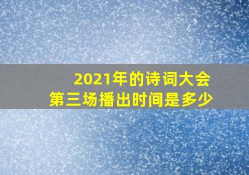 2021年的诗词大会第三场播出时间是多少