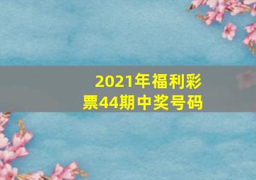 2021年福利彩票44期中奖号码