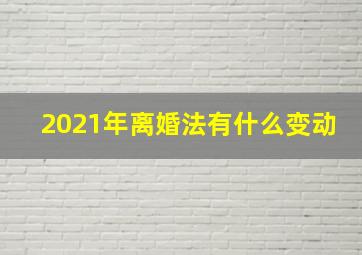 2021年离婚法有什么变动