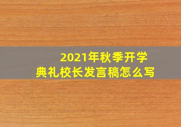 2021年秋季开学典礼校长发言稿怎么写