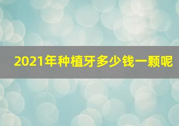 2021年种植牙多少钱一颗呢