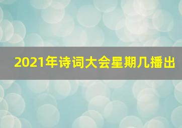 2021年诗词大会星期几播出