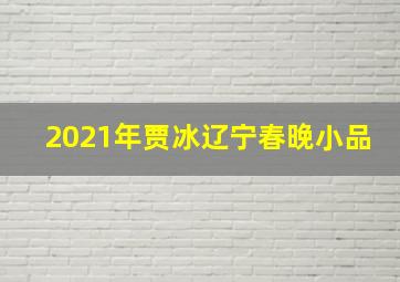 2021年贾冰辽宁春晚小品