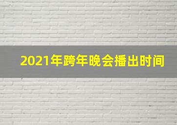 2021年跨年晚会播出时间