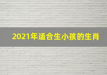 2021年适合生小孩的生肖