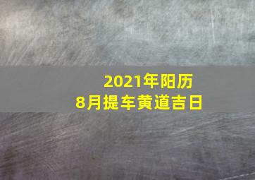 2021年阳历8月提车黄道吉日