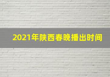 2021年陕西春晚播出时间