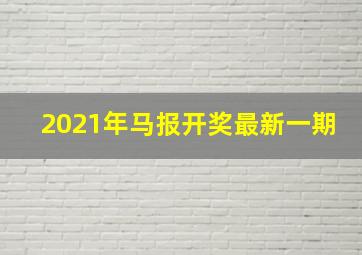 2021年马报开奖最新一期