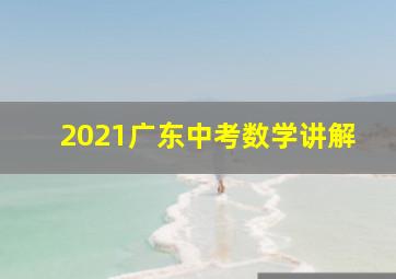 2021广东中考数学讲解