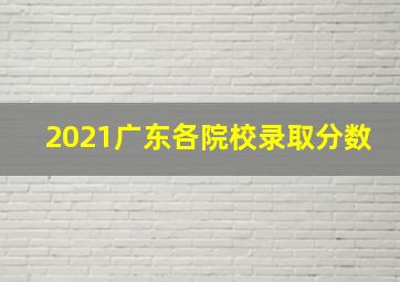 2021广东各院校录取分数