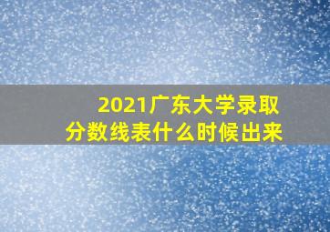 2021广东大学录取分数线表什么时候出来