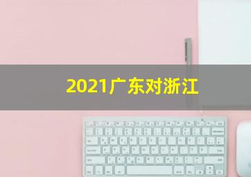 2021广东对浙江