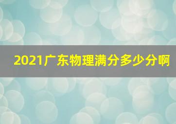 2021广东物理满分多少分啊