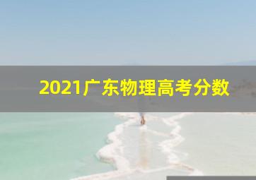 2021广东物理高考分数