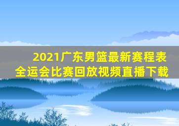 2021广东男篮最新赛程表全运会比赛回放视频直播下载