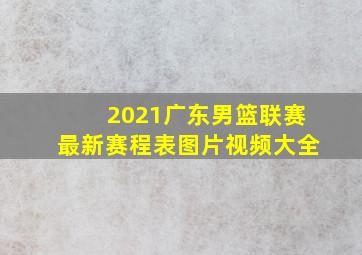 2021广东男篮联赛最新赛程表图片视频大全