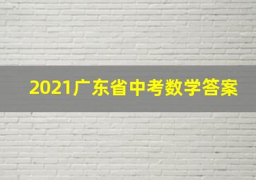 2021广东省中考数学答案