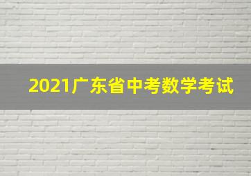 2021广东省中考数学考试