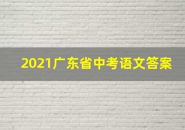 2021广东省中考语文答案