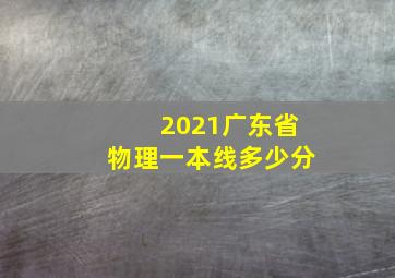 2021广东省物理一本线多少分