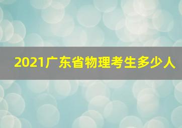 2021广东省物理考生多少人