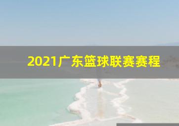 2021广东篮球联赛赛程