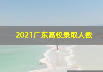 2021广东高校录取人数