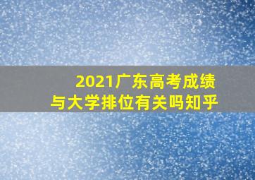 2021广东高考成绩与大学排位有关吗知乎