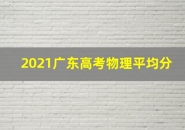 2021广东高考物理平均分