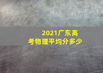 2021广东高考物理平均分多少