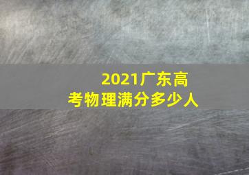 2021广东高考物理满分多少人