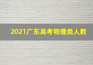 2021广东高考物理类人数