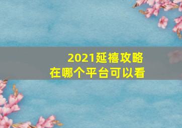 2021延禧攻略在哪个平台可以看