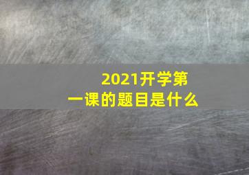 2021开学第一课的题目是什么