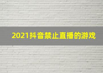 2021抖音禁止直播的游戏