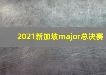 2021新加坡major总决赛