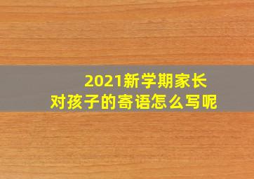 2021新学期家长对孩子的寄语怎么写呢