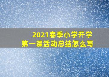 2021春季小学开学第一课活动总结怎么写