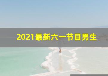 2021最新六一节目男生