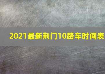 2021最新荆门10路车时间表