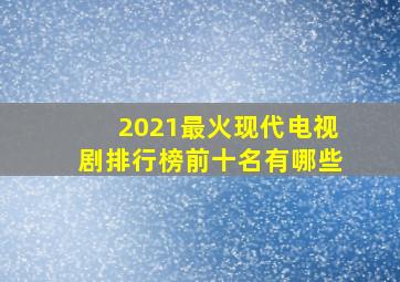 2021最火现代电视剧排行榜前十名有哪些