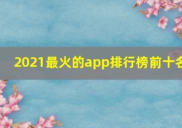 2021最火的app排行榜前十名