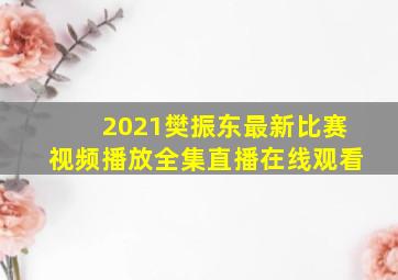 2021樊振东最新比赛视频播放全集直播在线观看