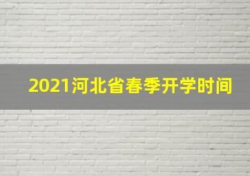 2021河北省春季开学时间