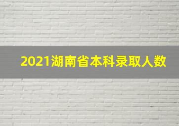 2021湖南省本科录取人数